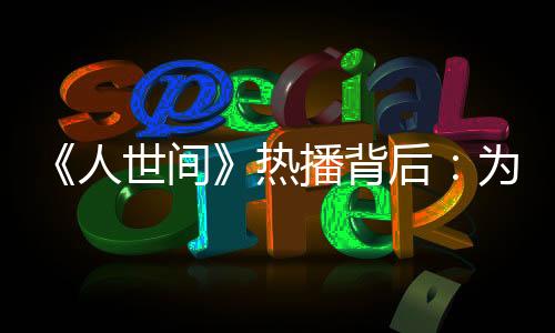 《人世間》熱播背后：為何年代劇越來越受歡迎