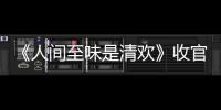 《人間至味是清歡》收官 林鵬“多面性＂演技獲贊