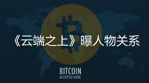《云端之上》曝人物關(guān)系海報 孩子們與仇人相依