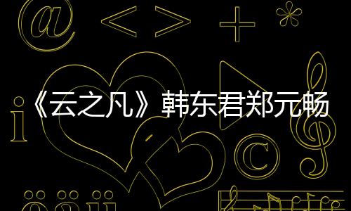 《云之凡》韓東君鄭元暢娜扎金晨殺青不舍【娛樂新聞】風尚中國網(wǎng)