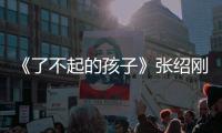 《了不起的孩子》張紹剛人緣爆棚，變身“好哥哥”