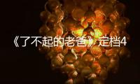 《了不起的老爸》定檔4月9日 王硯輝搭檔張宥浩