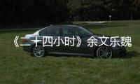 《二十四小時》余文樂魏大勛尬舞泯恩仇