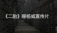 《二胎》曝楊威宣傳片 楊陽洋做模范哥哥【娛樂新聞】風尚中國網