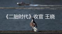 《二胎時代》收官 王曉晨拒求愛顧家庭【娛樂新聞】風(fēng)尚中國網(wǎng)