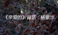 《親愛的》背后：楊紫涉足資本 李現代言不斷