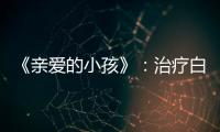 《親愛(ài)的小孩》：治療白血病，生二寶救大寶？真的要這樣做嗎