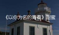 《以你為名的青春》甜蜜畢業 十二年等待終有完滿結局