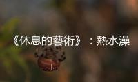 《休息的藝術(shù)》：熱水澡、冰水浴，哪個(gè)比較有益身心健康？