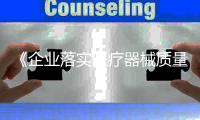 《企業(yè)落實醫(yī)療器械質(zhì)量安全主體責(zé)任監(jiān)督管理規(guī)定》解讀