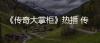 《傳奇大掌柜》熱播 傳奇人生俠義愛情兩不誤【熱點新聞】風尚中國網