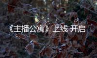 《主播公寓》上線(xiàn) 開(kāi)啟168小時(shí)直播真人秀