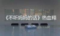 《不聽媽媽的話》熱血釋出青春少年叛逆進行曲