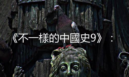 《不一樣的中國史9》：西域對中國不再重要，是蒙古興起所帶來的後遺癥