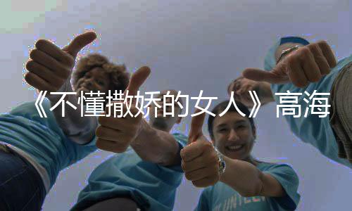 《不懂撒嬌的女人》高海寧最后的結局是什么？