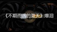 《不期而遇的夏天》爆淚點(diǎn) 三個(gè)“真”匯聚成力量