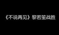 《不說再見》黎若笙戰勝四大金剛，她居功至偉，她比穆青更厲害