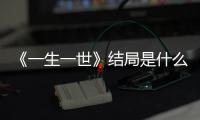 《一生一世》結局是什么?這一世的時宜和周生辰會在一起嗎?