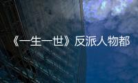 《一生一世》反派人物都有誰？最大反派竟然是他