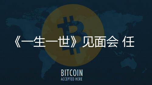 《一生一世》見面會 任嘉倫白鹿互送“一生一柿”
