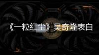 《一粒紅塵》吳奇隆表白穎兒為愛等叫號