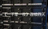 《一千零一夜》連續四天收視衛冕  “花樣”甜懟爆笑不斷