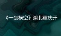 《一劍橫空》湖北重慶開播 樊少皇李倩領銜熱血抗戰