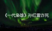 《一代梟雄》孫紅雷詐死 李澤鋒送巍子斷手之痛【電視劇】風尚中國網