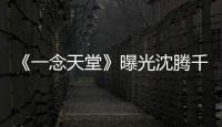 《一念天堂》曝光沈騰千面身份搭訕網紅【娛樂新聞】風尚中國網