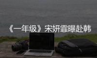 《一年級》宋妍霏曝赴韓當練習生經歷【娛樂新聞】風尚中國網