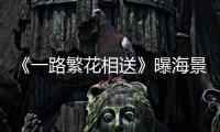 《一路繁花相送》曝海景劇照 唯美畫風