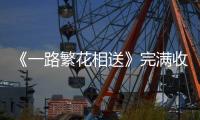 《一路繁花相送》完滿收官 國民初心炎亞綸吸粉無數(shù)