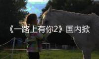 《一路上有你2》國內掀恩愛風暴