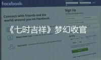 《七時(shí)吉祥》夢(mèng)幻收官 主角終打破情劫副本喜結(jié)良緣