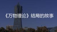 《萬物理論》結(jié)局的故事悲傷