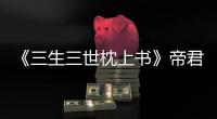 《三生三世枕上書》帝君的情敵都有哪些？