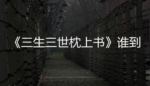 《三生三世枕上書》誰到底是閔酥喜歡的人？
