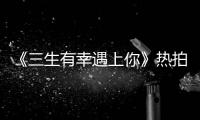 《三生有幸遇上你》熱拍 小侯爵飾演者李揚敬業拍戲獲贊