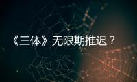 《三體》無限期推遲？ “三體人”特效已完成