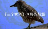 《三個奶爸》李晨陳赫霸屏 主題曲MV俘人心【娛樂新聞】風(fēng)尚中國網(wǎng)