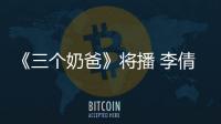 《三個奶爸》將播 李倩小女人有大能量【娛樂新聞】風尚中國網
