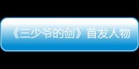 《三少爺的劍》首發人物海報 定檔8