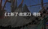 《上新了·故宮2》尋找紫禁城里“宮中之宮”