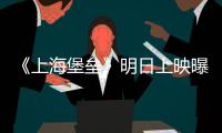 《上海堡壘》明日上映曝導演特輯