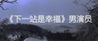 《下一站是幸福》男演員全"防爆"，不是已婚就是戀愛，粉絲心碎