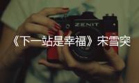《下一站是幸福》宋雪突然想和東陽分手是怎么回事？