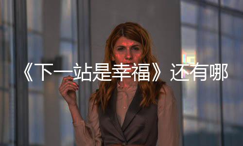 《下一站是幸福》還有哪些看點(diǎn) 除了姐弟戀之外？