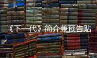 《下一代》簡介兼預(yù)告貼 我們一起關(guān)注新星