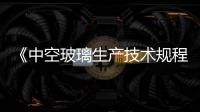 《中空玻璃生產技術規程》行業標準審議會召開,行業資訊