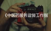 《中醫(yī)藥服務(wù)監(jiān)督工作指南(試行)》印發(fā) 規(guī)范中醫(yī)藥服務(wù)有序開展